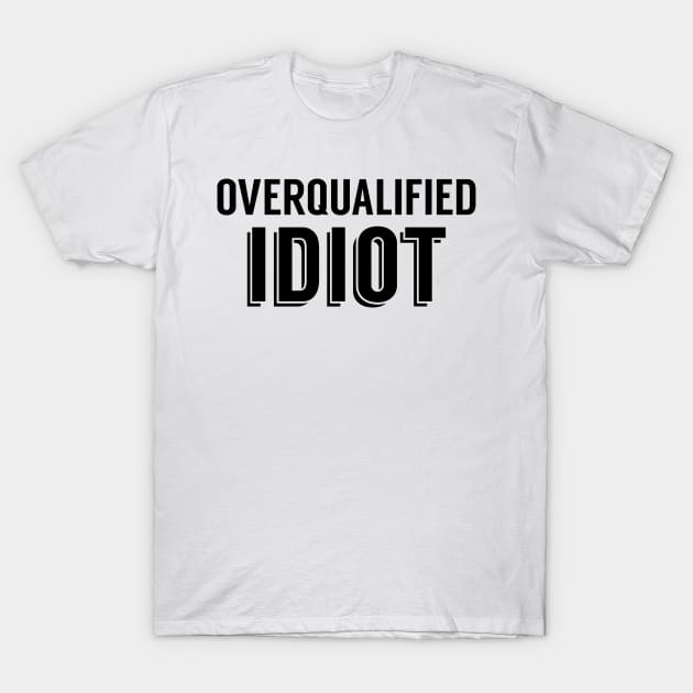 Overqualified Idiot T-Shirt by giovanniiiii